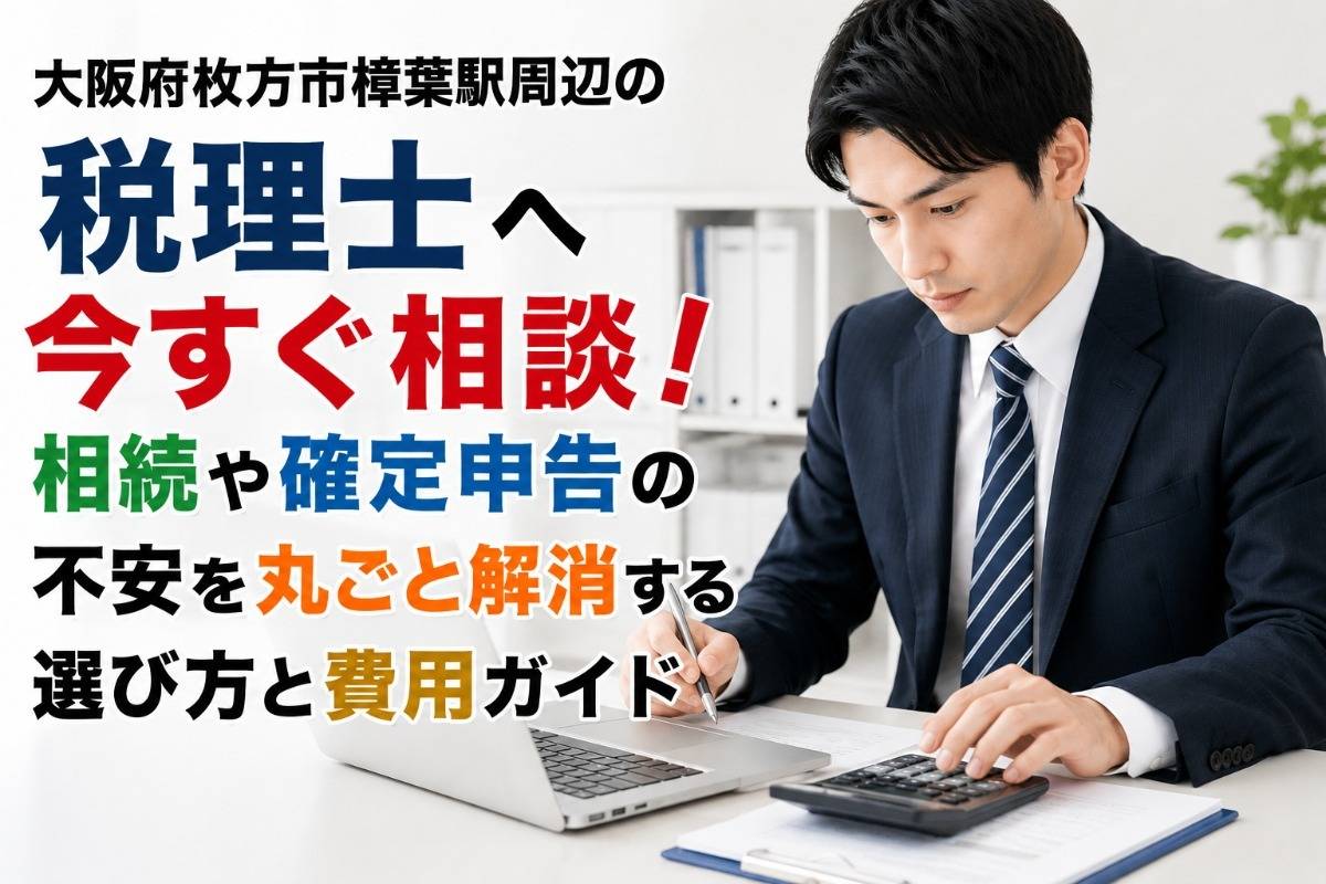 大阪府枚方市樟葉駅周辺の税理士へ今すぐ相談！相続や確定申告の不安を丸ごと解消する選び方と費用ガイド