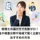税理士の選び方で失敗ゼロ！料金や得意分野や地域で賢く比較するおすすめの方法