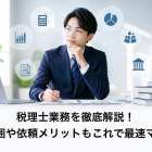 税理士業務を徹底解説！独占範囲や依頼メリットもこれで最速マスター