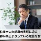 税理士の年齢層の実態に迫る！年齢が高止まりしている理由を解説