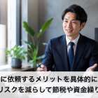 税理士に依頼するメリットを具体的に解説！手間やリスクを減らして節税や資金繰りを強化